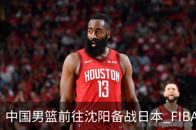 中国男篮前往沈阳备战日本 FIBA高度评价杨瀚森