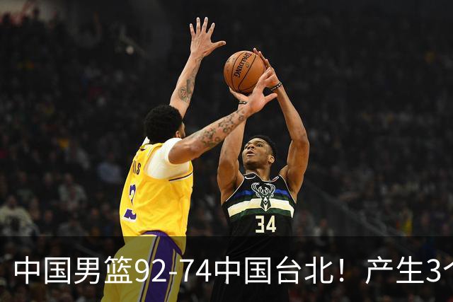 中国男篮92-74中国台北！产生3个意想不到和2个事实 最新排名有变