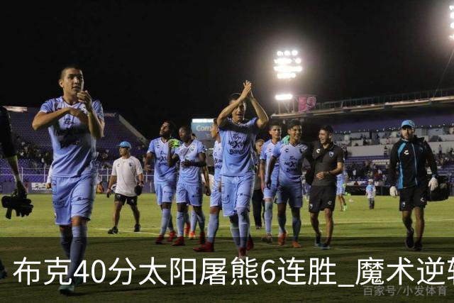 布克40分太阳屠熊6连胜 魔术逆转绿军6连胜
