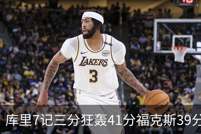 库里7记三分狂轰41分福克斯39分 勇士击败国王