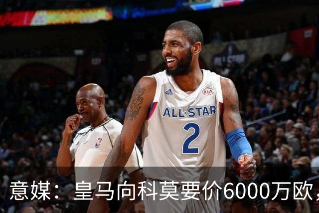 意媒：皇马向科莫要价6000万欧，但国米等队想签帕斯需至少7000万