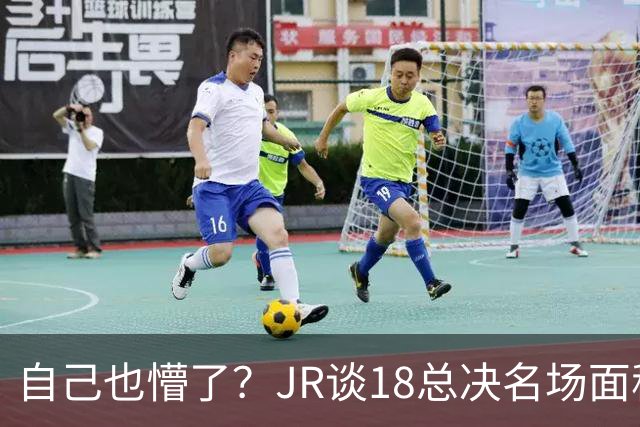 自己也懵了？JR谈18总决名场面称当时打平！几年前曾承认以为领先