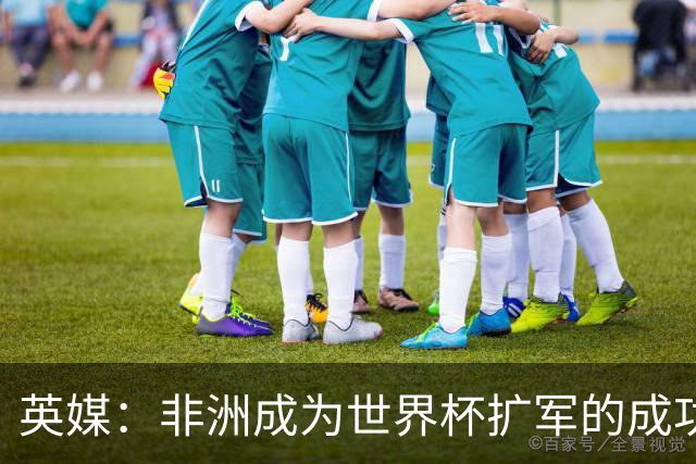 英媒：非洲成为世界杯扩军的成功典范 而亚洲足球需要反思