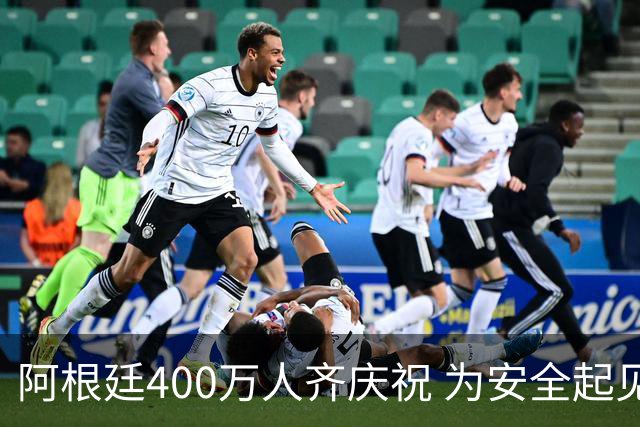 阿根廷400万人齐庆祝 为安全起见夺冠巡游提早结束