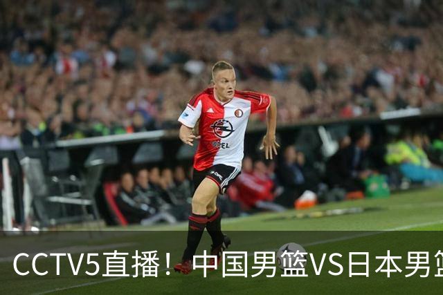 CCTV5直播！中国男篮VS日本男篮，12人大名单或出炉，赢球=晋级