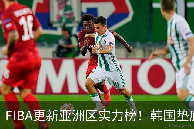 FIBA更新亚洲区实力榜！韩国垫底，日本第六，中国台北第八，中国男篮被高估！